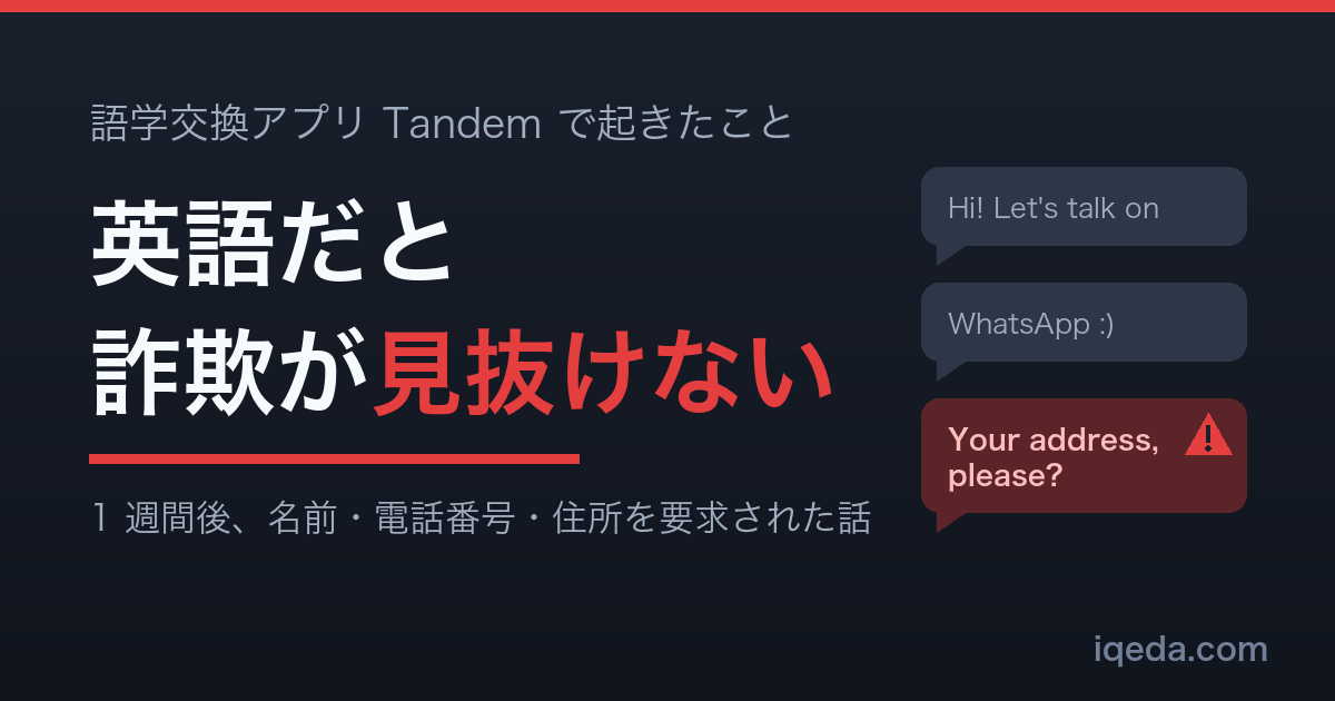 英語だと僕には詐欺が見抜けなかった。語学交換アプリ Tandem で 1 週間ほど後に名前・電話番号・住所を要求された話のアイキャッチ